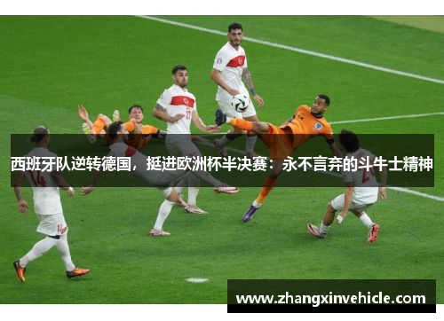 西班牙队逆转德国，挺进欧洲杯半决赛：永不言弃的斗牛士精神