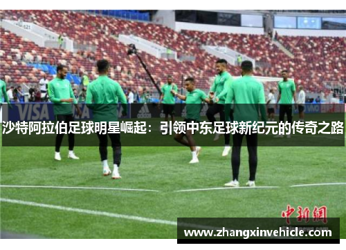 沙特阿拉伯足球明星崛起：引领中东足球新纪元的传奇之路