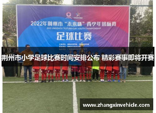 荆州市小学足球比赛时间安排公布 精彩赛事即将开赛