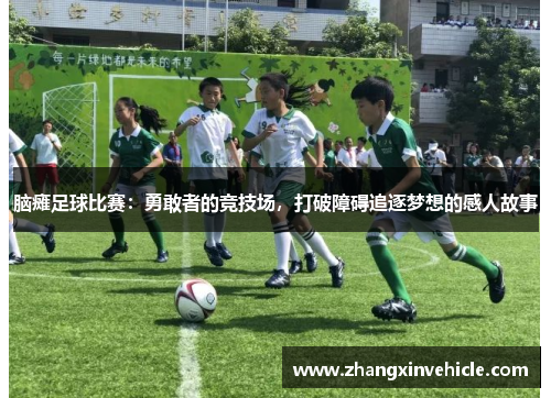 脑瘫足球比赛：勇敢者的竞技场，打破障碍追逐梦想的感人故事