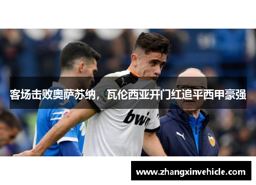 客场击败奥萨苏纳，瓦伦西亚开门红追平西甲豪强